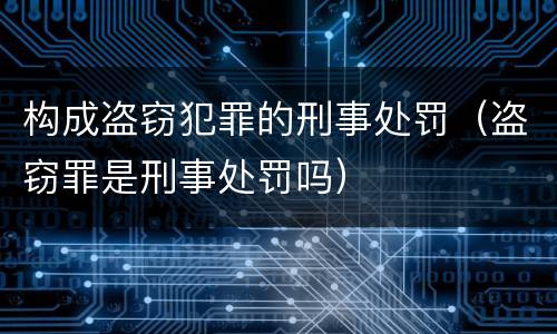 构成盗窃犯罪的刑事处罚（盗窃罪是刑事处罚吗）