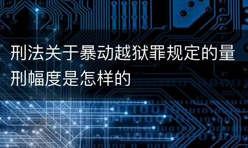 刑法关于暴动越狱罪规定的量刑幅度是怎样的