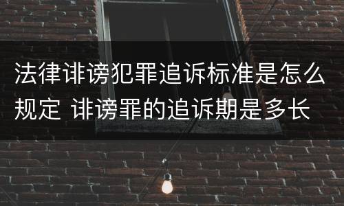 法律诽谤犯罪追诉标准是怎么规定 诽谤罪的追诉期是多长