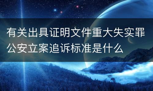 有关出具证明文件重大失实罪公安立案追诉标准是什么