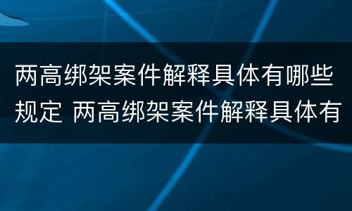 两高绑架案件解释具体有哪些规定 两高绑架案件解释具体有哪些规定和要求