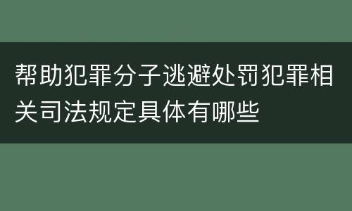 帮助犯罪分子逃避处罚犯罪相关司法规定具体有哪些