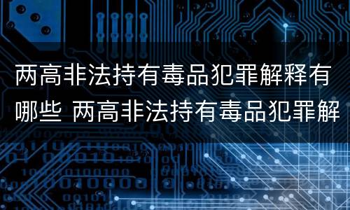 两高非法持有毒品犯罪解释有哪些 两高非法持有毒品犯罪解释有哪些内容