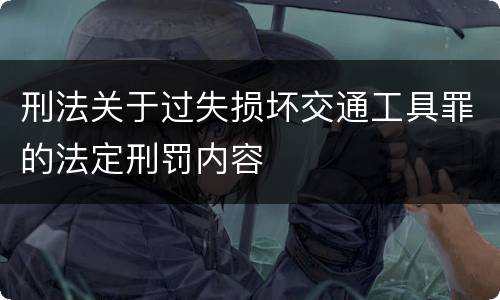 刑法关于过失损坏交通工具罪的法定刑罚内容