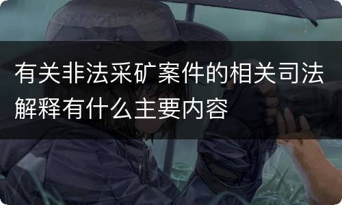 有关非法采矿案件的相关司法解释有什么主要内容
