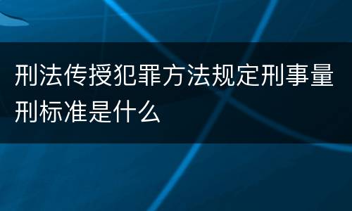 刑法传授犯罪方法规定刑事量刑标准是什么