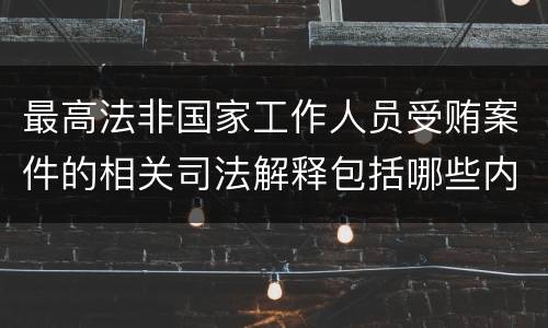最高法非国家工作人员受贿案件的相关司法解释包括哪些内容