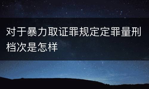 对于暴力取证罪规定定罪量刑档次是怎样