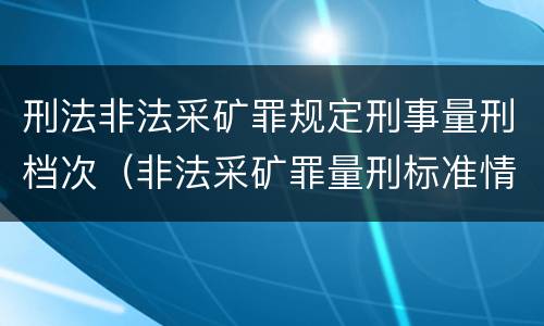 刑法非法采矿罪规定刑事量刑档次（非法采矿罪量刑标准情节特别严重）