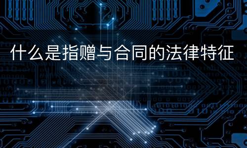 什么是指赠与合同的法律特征