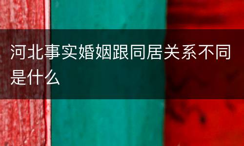 河北事实婚姻跟同居关系不同是什么