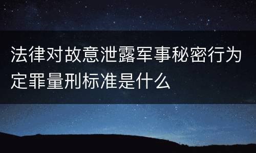 法律对故意泄露军事秘密行为定罪量刑标准是什么
