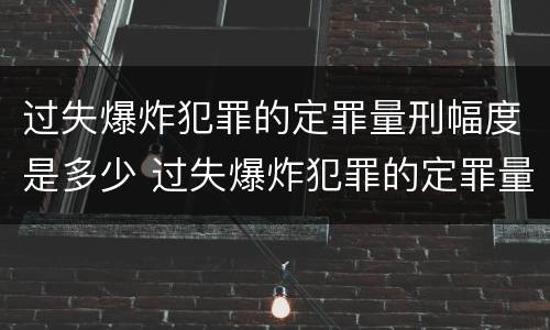 过失爆炸犯罪的定罪量刑幅度是多少 过失爆炸犯罪的定罪量刑幅度是多少年