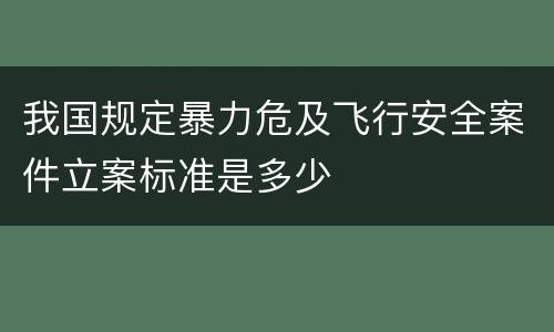 我国规定暴力危及飞行安全案件立案标准是多少