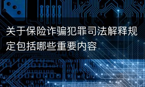 关于保险诈骗犯罪司法解释规定包括哪些重要内容