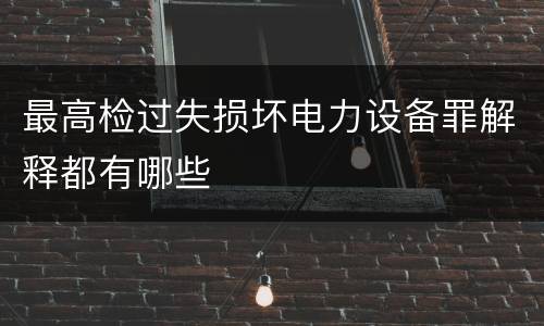 最高检过失损坏电力设备罪解释都有哪些