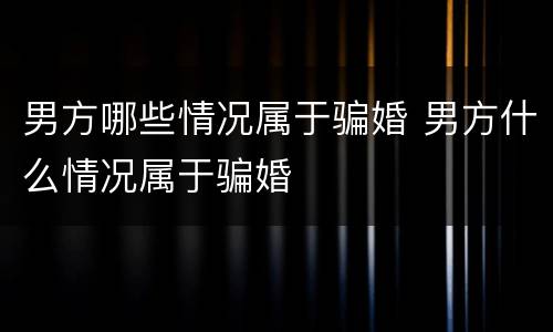 男方哪些情况属于骗婚 男方什么情况属于骗婚