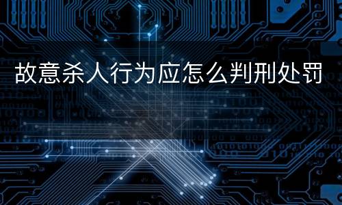 故意杀人行为应怎么判刑处罚