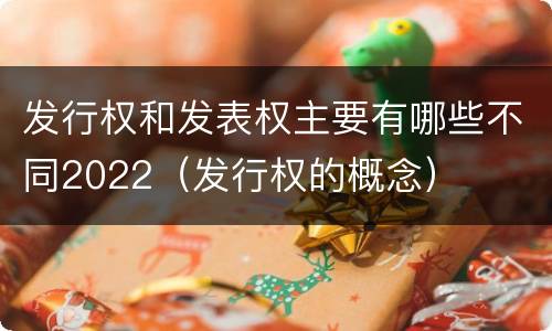发行权和发表权主要有哪些不同2022（发行权的概念）