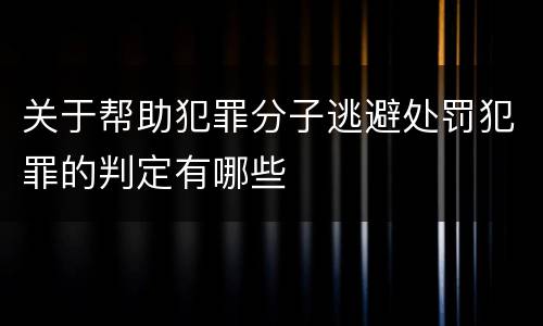 关于帮助犯罪分子逃避处罚犯罪的判定有哪些