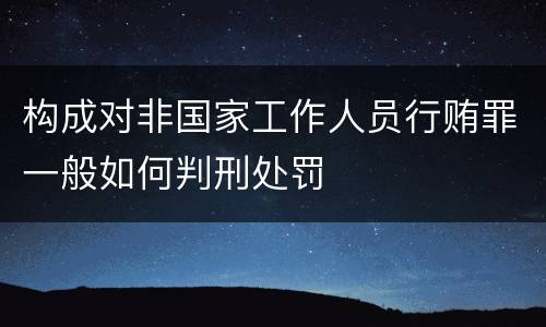 构成对非国家工作人员行贿罪一般如何判刑处罚