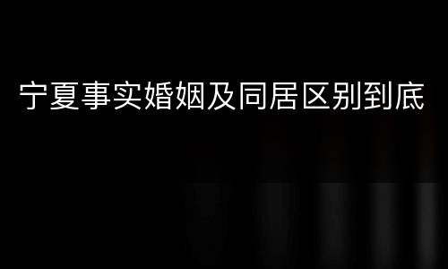 宁夏事实婚姻及同居区别到底