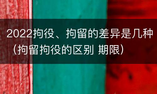 2022拘役、拘留的差异是几种（拘留拘役的区别 期限）