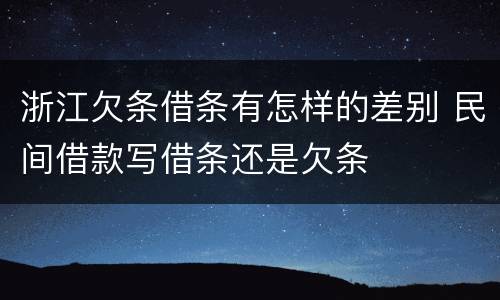 浙江欠条借条有怎样的差别 民间借款写借条还是欠条