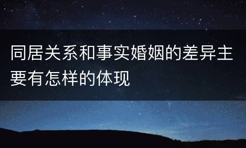 同居关系和事实婚姻的差异主要有怎样的体现