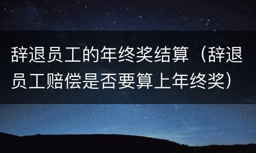 辞退员工的年终奖结算（辞退员工赔偿是否要算上年终奖）