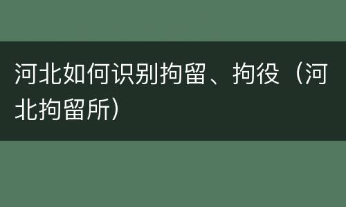 河北如何识别拘留、拘役（河北拘留所）