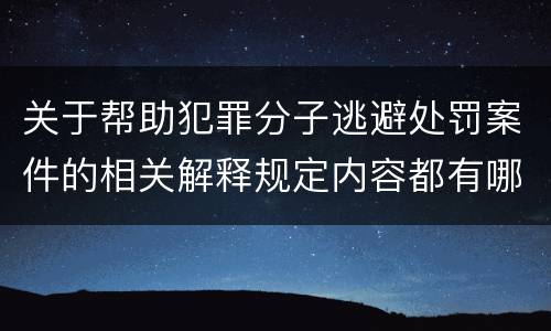 关于帮助犯罪分子逃避处罚案件的相关解释规定内容都有哪些
