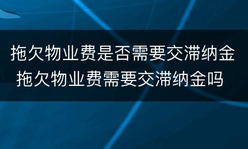 拖欠物业费是否需要交滞纳金 拖欠物业费需要交滞纳金吗
