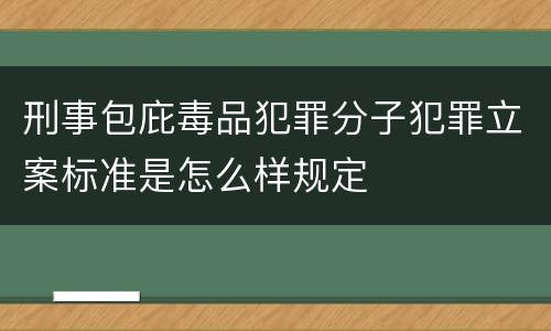 刑事包庇毒品犯罪分子犯罪立案标准是怎么样规定