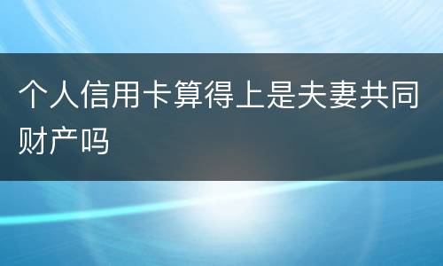 个人信用卡算得上是夫妻共同财产吗
