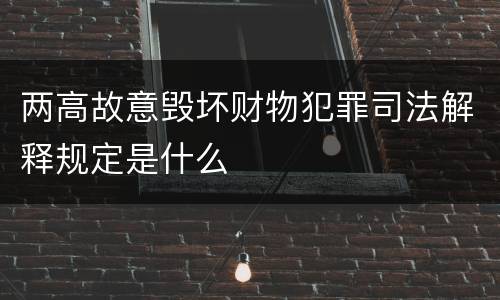 两高故意毁坏财物犯罪司法解释规定是什么