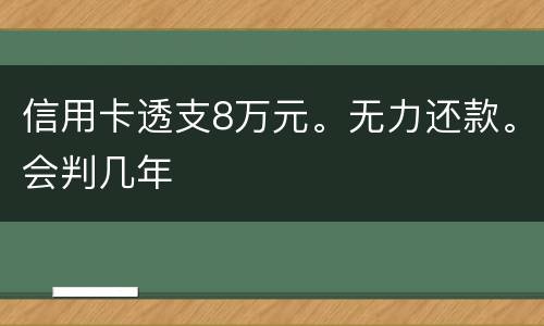 信用卡透支8万元。无力还款。会判几年