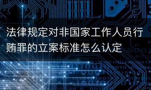 法律规定对非国家工作人员行贿罪的立案标准怎么认定
