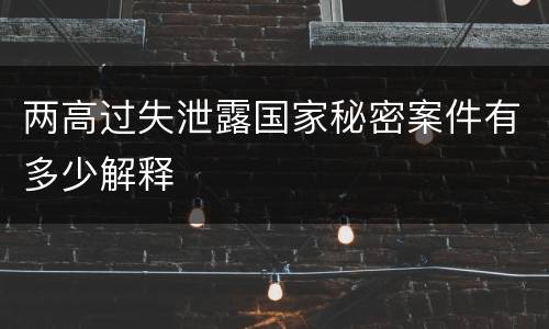 两高过失泄露国家秘密案件有多少解释