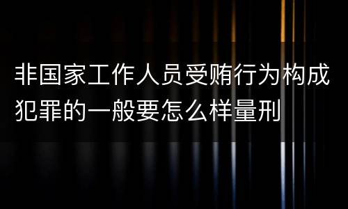 非国家工作人员受贿行为构成犯罪的一般要怎么样量刑