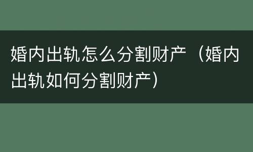 婚内出轨怎么分割财产（婚内出轨如何分割财产）