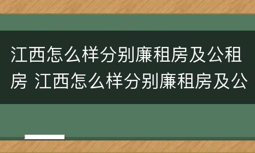 江西怎么样分别廉租房及公租房 江西怎么样分别廉租房及公租房呢