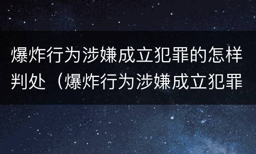 爆炸行为涉嫌成立犯罪的怎样判处（爆炸行为涉嫌成立犯罪的怎样判处缓刑）