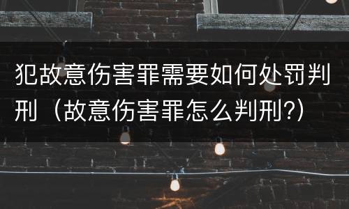 犯故意伤害罪需要如何处罚判刑（故意伤害罪怎么判刑?）
