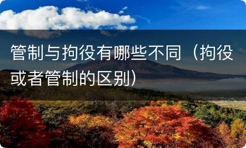 管制与拘役有哪些不同（拘役或者管制的区别）