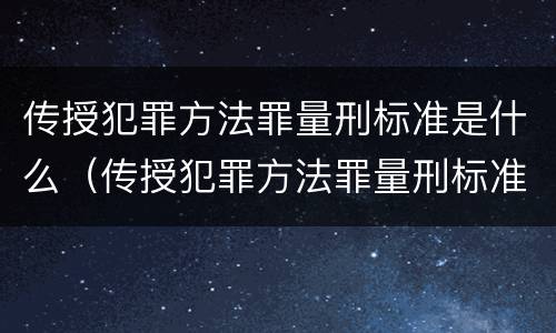 传授犯罪方法罪量刑标准是什么（传授犯罪方法罪量刑标准是什么意思）