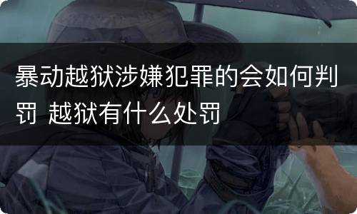 暴动越狱涉嫌犯罪的会如何判罚 越狱有什么处罚