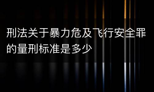 刑法关于暴力危及飞行安全罪的量刑标准是多少