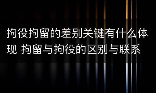 拘役拘留的差别关键有什么体现 拘留与拘役的区别与联系
