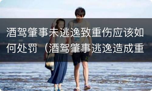 酒驾肇事未逃逸致重伤应该如何处罚（酒驾肇事逃逸造成重伤怎样罚）